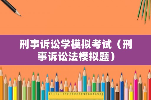 刑事訴訟學(xué)模擬考試（刑事訴訟法模擬題）
