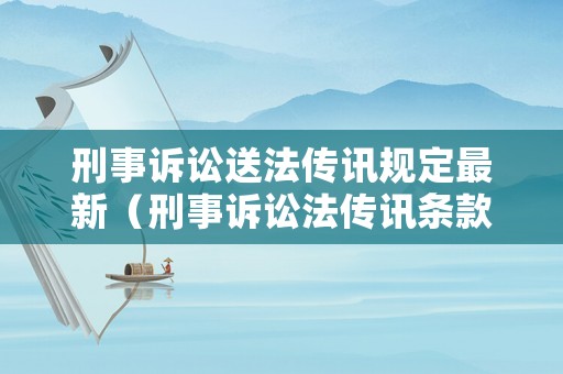 刑事訴訟送法傳訊規定最新（刑事訴訟法傳訊條款的規定是什么）