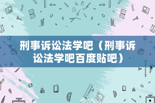 刑事訴訟法學吧（刑事訴訟法學吧百度貼吧）