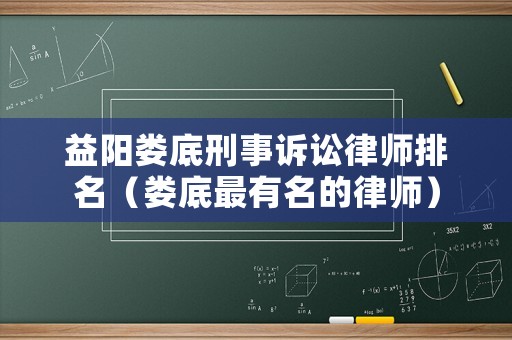 益陽婁底刑事訴訟律師排名（婁底最有名的律師）