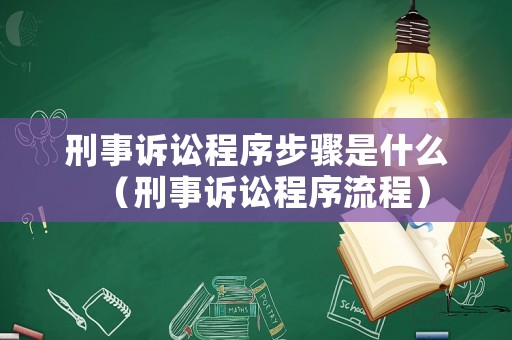 刑事訴訟程序步驟是什么（刑事訴訟程序流程）
