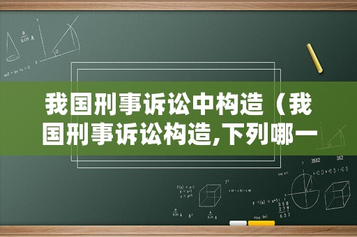 我國刑事訴訟中構造（我國刑事訴訟構造,下列哪一選項是正確的?）
