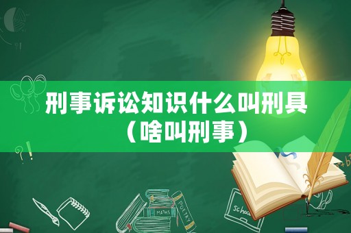 刑事訴訟知識什么叫刑具（啥叫刑事）