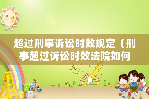 超過刑事訴訟時效規(guī)定（刑事超過訴訟時效法院如何處理）