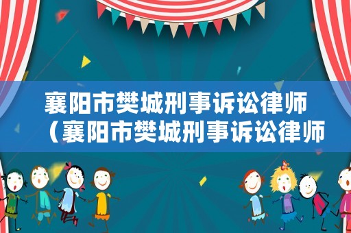 襄陽市樊城刑事訴訟律師（襄陽市樊城刑事訴訟律師電話號碼）