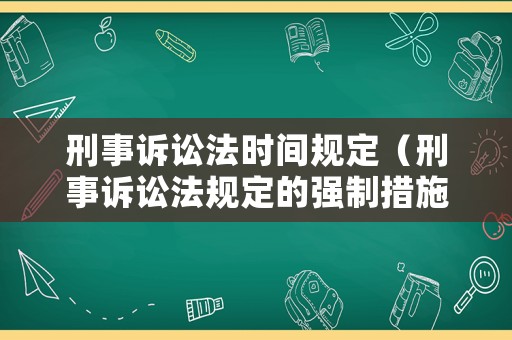 刑事訴訟法時間規定（刑事訴訟法規定的強制措施有）