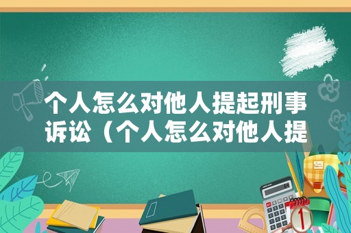 個人怎么對他人提起刑事訴訟（個人怎么對他人提起刑事訴訟申請）