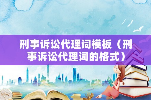 刑事訴訟代理詞模板（刑事訴訟代理詞的格式）