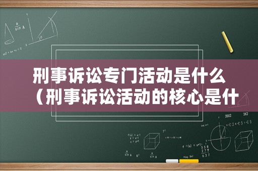 刑事訴訟專門活動是什么（刑事訴訟活動的核心是什么?）
