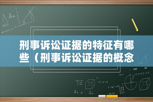 刑事訴訟證據(jù)的特征有哪些（刑事訴訟證據(jù)的概念）