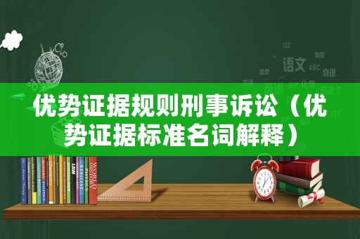 優勢證據規則刑事訴訟（優勢證據標準名詞解釋）
