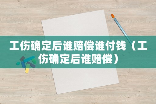 工傷確定后誰賠償誰付錢（工傷確定后誰賠償）