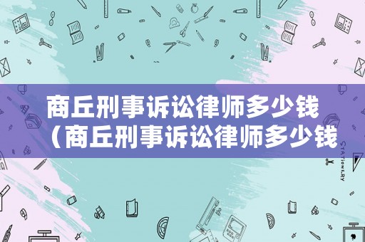 商丘刑事訴訟律師多少錢（商丘刑事訴訟律師多少錢一個(gè)月）
