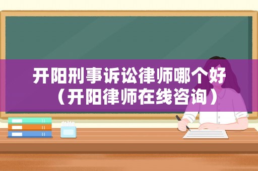 開陽刑事訴訟律師哪個好（開陽律師在線咨詢）