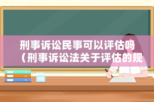 刑事訴訟民事可以評估嗎（刑事訴訟法關于評估的規定）