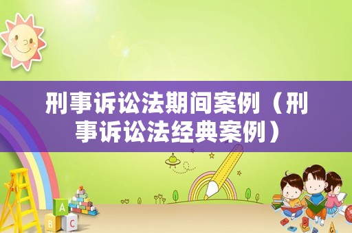 刑事訴訟法期間案例（刑事訴訟法經典案例）