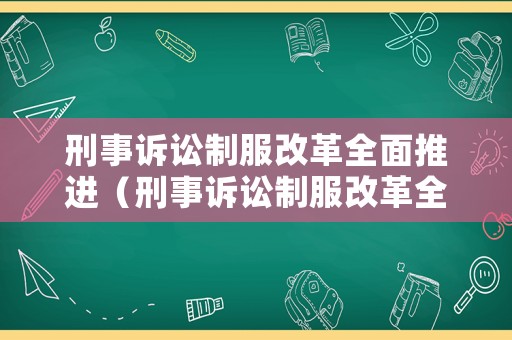 刑事訴訟制服改革全面推進（刑事訴訟制服改革全面推進什么制度）