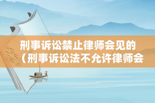 刑事訴訟禁止律師會見的（刑事訴訟法不允許律師會見的兩種情形）