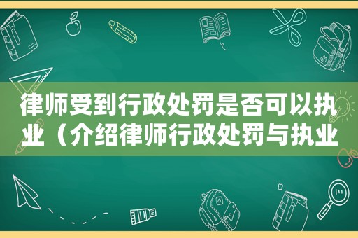 律師受到行政處罰是否可以執業（介紹律師行政處罰與執業相關規定）