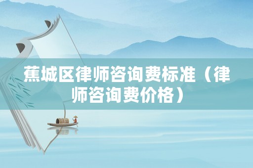 蕉城區律師咨詢費標準（律師咨詢費價格）
