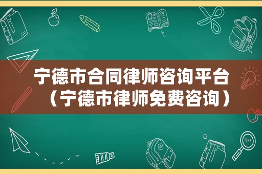 寧德市合同律師咨詢平臺（寧德市律師免費咨詢）