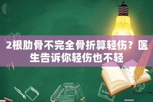 2根肋骨不完全骨折算輕傷？醫(yī)生告訴你輕傷也不輕