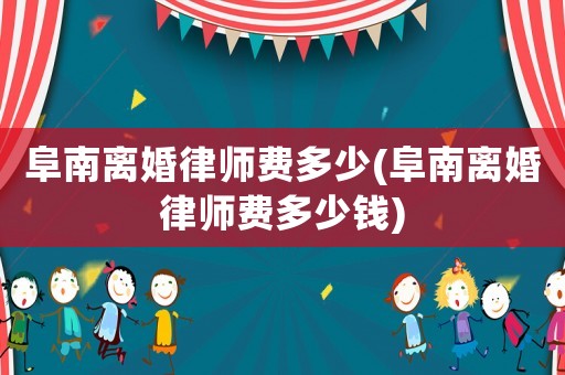 阜南離婚律師費多少(阜南離婚律師費多少錢)