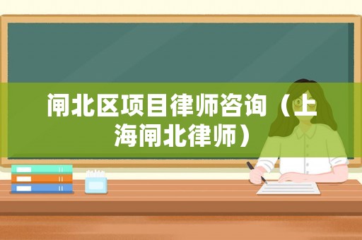 閘北區項目律師咨詢（上海閘北律師）