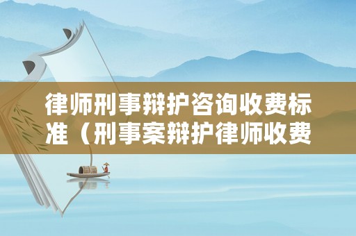律師刑事辯護咨詢收費標準（刑事案辯護律師收費）
