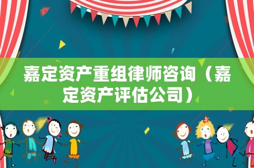 嘉定資產重組律師咨詢（嘉定資產評估公司）