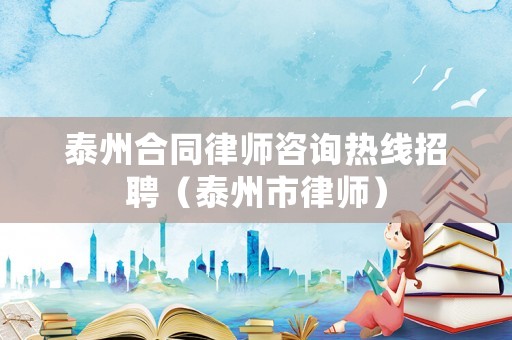 泰州合同律師咨詢熱線招聘（泰州市律師）