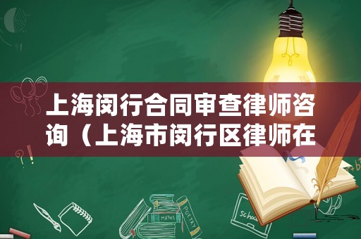 上海閔行合同審查律師咨詢（上海市閔行區律師在線咨詢）