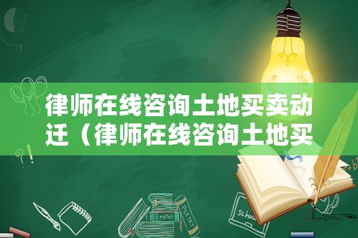 律師在線咨詢土地買賣動遷（律師在線咨詢土地買賣動遷問題）