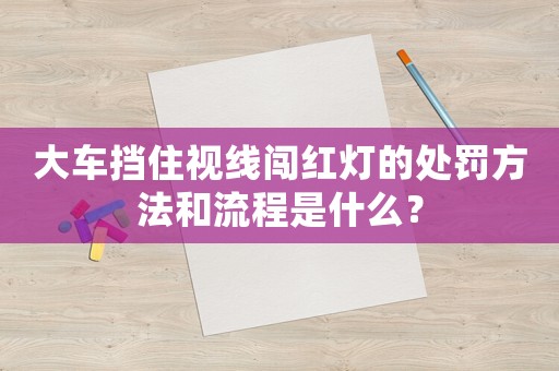 大車擋住視線闖紅燈的處罰方法和流程是什么？