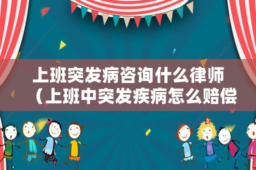 上班突發(fā)病咨詢什么律師（上班中突發(fā)疾病怎么賠償）