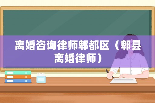 離婚咨詢律師郫都區（郫縣離婚律師）