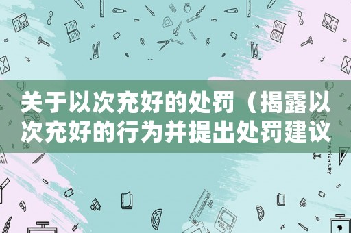 關于以次充好的處罰（揭露以次充好的行為并提出處罰建議）