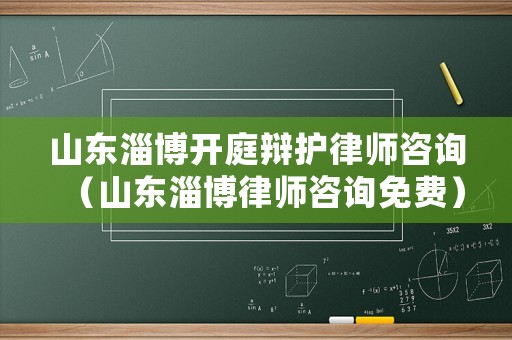 山東淄博開庭辯護律師咨詢（山東淄博律師咨詢免費）