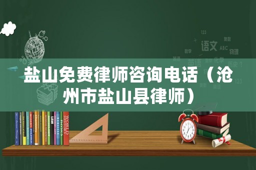 鹽山免費律師咨詢電話（滄州市鹽山縣律師）