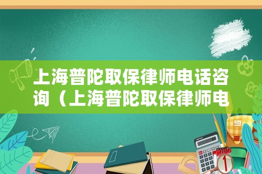 上海普陀取保律師電話咨詢（上海普陀取保律師電話咨詢是多少）