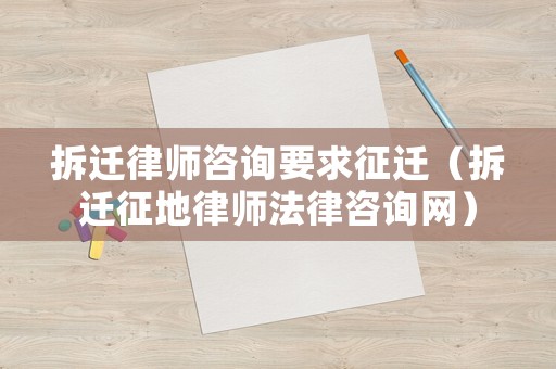 拆遷律師咨詢要求征遷（拆遷征地律師法律咨詢網(wǎng)）