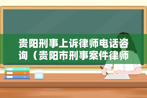 貴陽刑事上訴律師電話咨詢（貴陽市刑事案件律師事務所名錄）