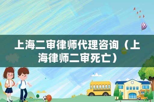 上海二審律師代理咨詢（上海律師二審死亡）