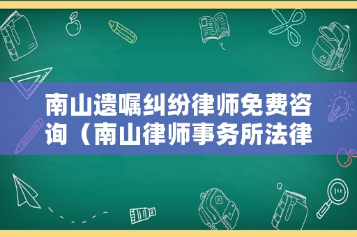 南山遺囑糾紛律師免費咨詢（南山律師事務所法律咨詢）