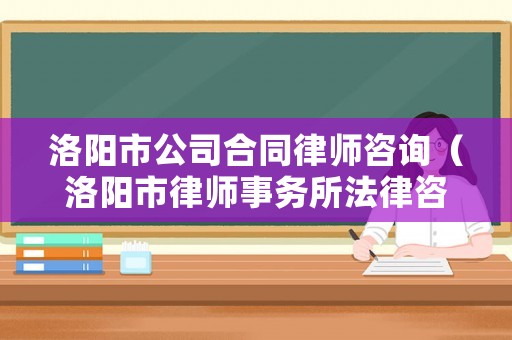 洛陽市公司合同律師咨詢（洛陽市律師事務所法律咨詢）