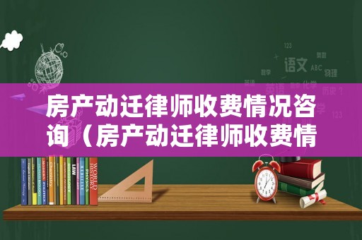 房產(chǎn)動(dòng)遷律師收費(fèi)情況咨詢（房產(chǎn)動(dòng)遷律師收費(fèi)情況咨詢哪些部門(mén)）