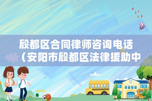 殷都區合同律師咨詢電話（安陽市殷都區法律援助中心地址及電話）