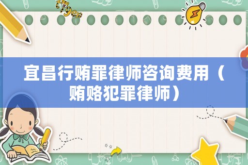 宜昌行賄罪律師咨詢費(fèi)用（賄賂犯罪律師）