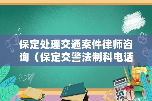 保定處理交通案件律師咨詢（保定交警法制科電話）