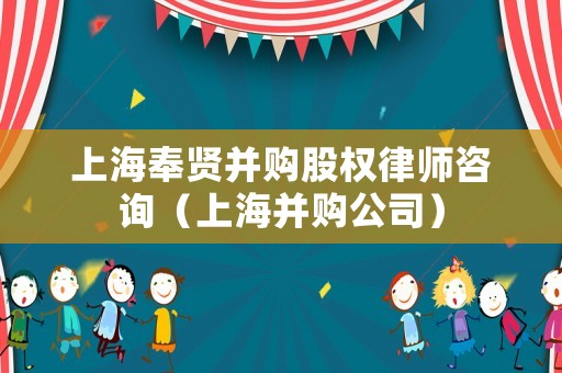 上海奉賢并購股權律師咨詢（上海并購公司）